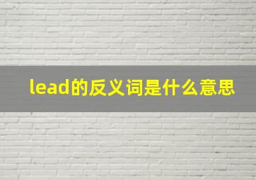 lead的反义词是什么意思