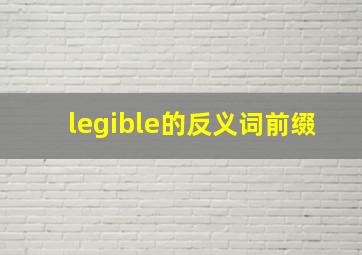 legible的反义词前缀