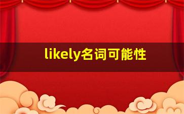 likely名词可能性