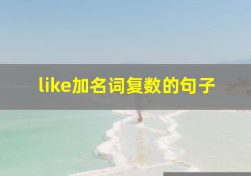 like加名词复数的句子