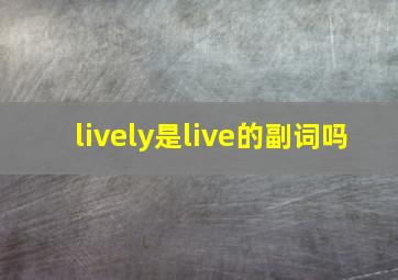 lively是live的副词吗