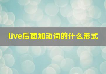 live后面加动词的什么形式