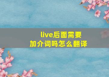 live后面需要加介词吗怎么翻译