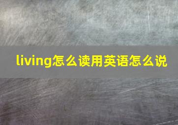 living怎么读用英语怎么说