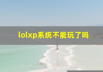 lolxp系统不能玩了吗