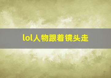 lol人物跟着镜头走