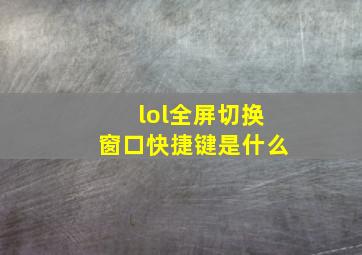 lol全屏切换窗口快捷键是什么