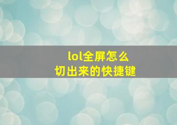 lol全屏怎么切出来的快捷键