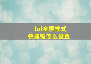 lol全屏模式快捷键怎么设置