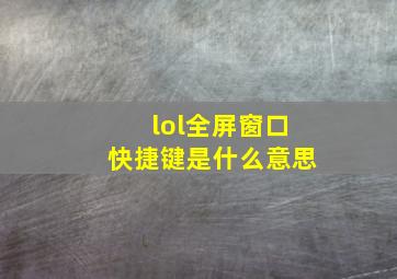 lol全屏窗口快捷键是什么意思