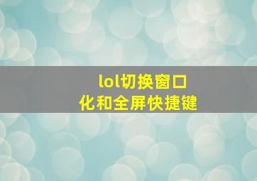 lol切换窗口化和全屏快捷键