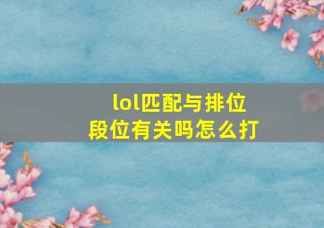 lol匹配与排位段位有关吗怎么打