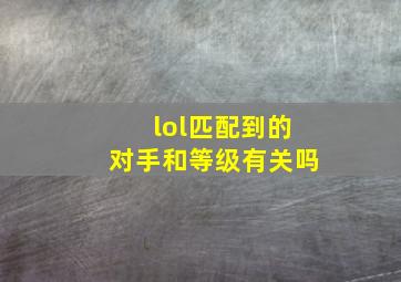 lol匹配到的对手和等级有关吗