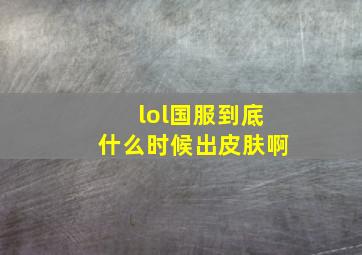 lol国服到底什么时候出皮肤啊