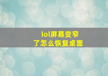 lol屏幕变窄了怎么恢复桌面