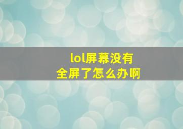 lol屏幕没有全屏了怎么办啊