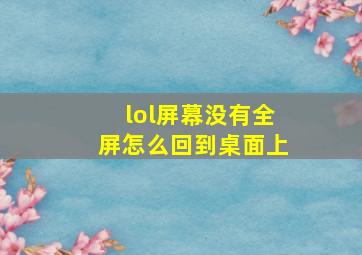 lol屏幕没有全屏怎么回到桌面上