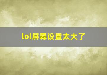 lol屏幕设置太大了