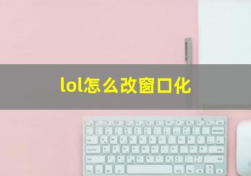 lol怎么改窗口化