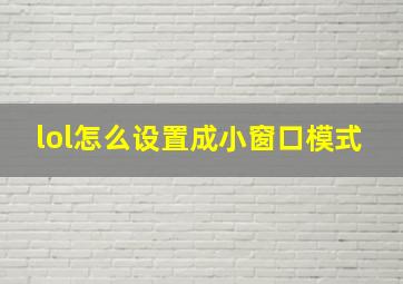 lol怎么设置成小窗口模式