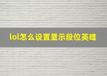 lol怎么设置显示段位英雄