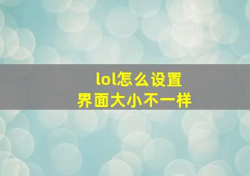 lol怎么设置界面大小不一样