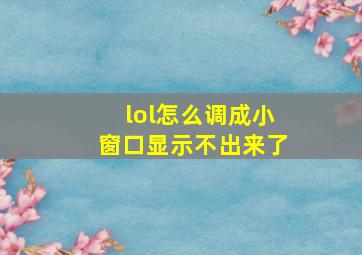 lol怎么调成小窗口显示不出来了