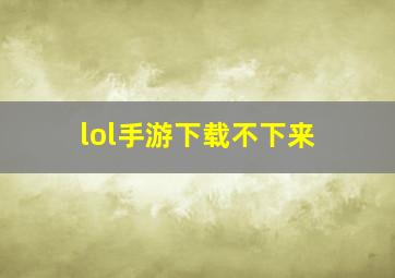 lol手游下载不下来