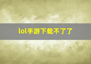 lol手游下载不了了