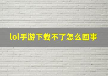 lol手游下载不了怎么回事