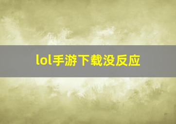 lol手游下载没反应