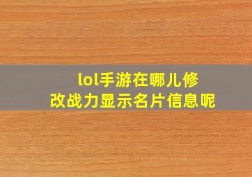 lol手游在哪儿修改战力显示名片信息呢