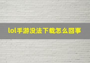 lol手游没法下载怎么回事