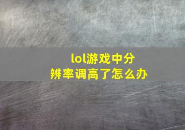 lol游戏中分辨率调高了怎么办