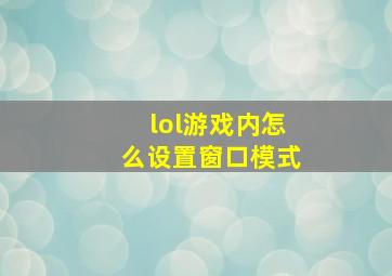 lol游戏内怎么设置窗口模式