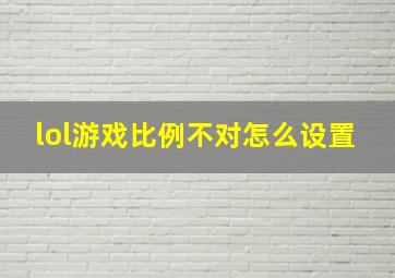 lol游戏比例不对怎么设置