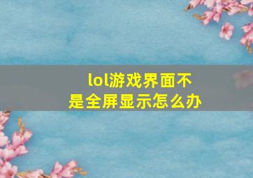 lol游戏界面不是全屏显示怎么办