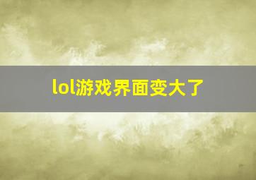 lol游戏界面变大了