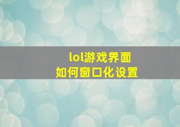 lol游戏界面如何窗口化设置