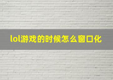 lol游戏的时候怎么窗口化