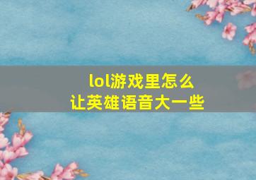 lol游戏里怎么让英雄语音大一些