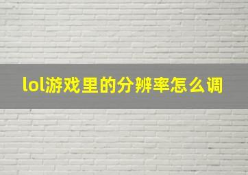 lol游戏里的分辨率怎么调