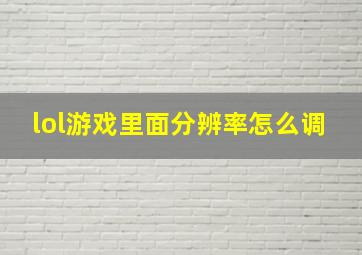 lol游戏里面分辨率怎么调