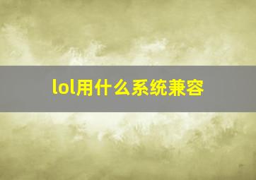 lol用什么系统兼容