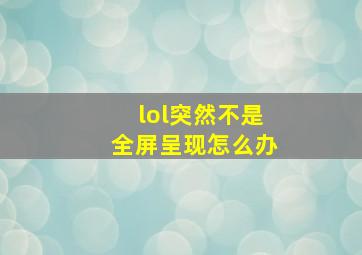 lol突然不是全屏呈现怎么办