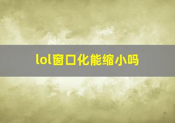 lol窗口化能缩小吗