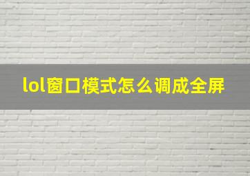 lol窗口模式怎么调成全屏