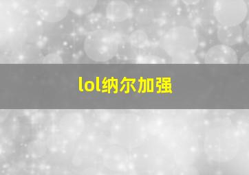 lol纳尔加强