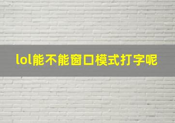 lol能不能窗口模式打字呢