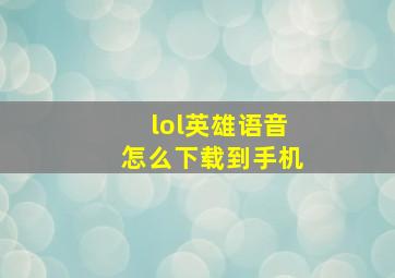 lol英雄语音怎么下载到手机